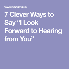 I look forward to hearing from you soon. 7 Clever Ways To Say I Look Forward To Hearing From You Looking Forward Hearing Sayings