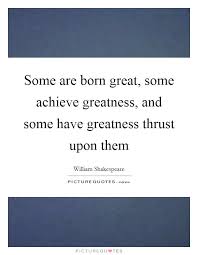 Some Are Born Great Some Achieve Greatness And Some Have Picture Quotes