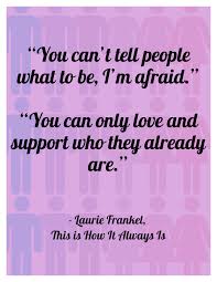 You Can T Tell People What To Be I M Afraid Said Rosie You Can Only Love And Support Who They Already Are Laur Book Quotes Favorite Quotes Supportive