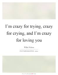 I M Crazy For Trying Crazy For Crying And I M Crazy For Loving Picture Quotes