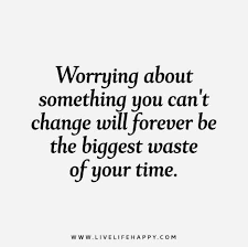 Worrying About Something You Can T Change Will Forever Be The Biggest Waste Of Your Time Worry Quotes Inspirational Quotes Best Quotes