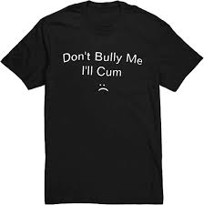 Amazon.com: Guzado Don't Bully Me I'll Cum Shirt, Unisex T-Shirt for Men  Women Black : Clothing, Shoes & Jewelry