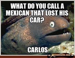 Bad Joke Eel What Do You Call A Mexican That Lost His Car Sarah S Baby Jokes Bad Jokes Corny Jokes