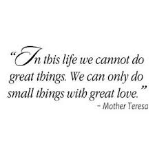 In This Life We Cannot Do Great Things We Can Only Do Small Things With Great Love Mother Teresa Mother Teresa Great Love Life