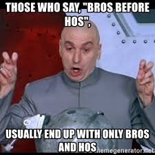 Ohs, ohs, osh, sho, sho, soh, ohs, osh, sho, sho', soh. Those Who Say Bros Before Hos Usually End Up With Only Bros And Hos Dr Evil Quote Meme Generator