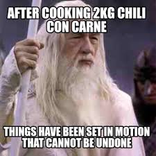 The best memes from instagram, facebook, vine, and twitter about chili. Meme Creator Funny After Cooking 2kg Chili Con Carne Things Have Been Set In Motion That Cannot Be Meme Generator At Memecreator Org