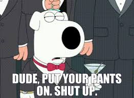 YARN | - Dude, put your pants on. - Shut up. | Family Guy (1999) - S04E07  Comedy | Video gifs by quotes | 07ef2adf | 紗