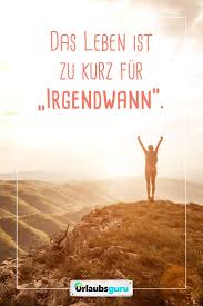 Das Leben Ist Zu Kurz Für Irgendwann Sprüche Und Zitate Zum