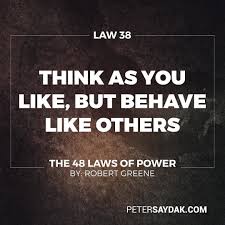 Law 38 Think As You Like But Behave Like Others If You Make A Show Of Going Against The Times Flaunting Powerful Quotes 48 Laws Of Power Intelligence Quotes