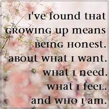 I Ve Found That Growing Up Means Being Honest About What I Want What I Need What I Feel Who I Am Epiphany Quotes Epiphany Meaning Inspirational Quotes