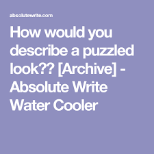 How Would You Describe A Puzzled Look Archive Absolute Write Water Cooler Writing Water Coolers Puzzle