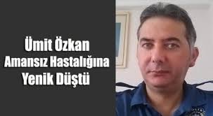 Ümit Özkan Amansız Hastalığına Yenik Düştü