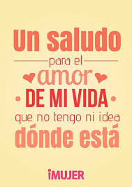 Frases Un Saludo Para El Amor De Mi Vida Love Sarcasm Funny Love Quotes