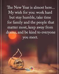 He New Year Is Almost Here My Wish For You Work Hard But Stay Humble Take Time For Family And Th Positive Quotes Quotes About New Year Be Kind To Everyone