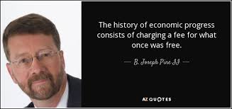 B. Joseph Pine II quote: The history of economic progress consists of  charging a fee...