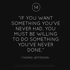 If You Want Something You Ve Never Had You Must Be Willing To Do Something You Ve Never Done Thomas Jeffer Words Quotes Quotable Quotes Inspirational Words