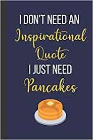 The ballad of ricky bobby. I Don T Need An Inspirational Quote I Just Need Pancakes Inspirational Notebook Journal 120 Pages 6 X 9 Jess Evelyn 9781677855018 Amazon Com Books