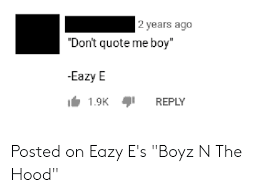 Are always hard you come talkin' that trash we'll pull your card knowin' nothin' in life but to be legit don't quote me boy, 'cause i ain't sayin'. 2 Years Ago Don T Quote Me Boy Eazy E 19k Reply Posted On Eazy E S Boyz N The Hood Eazy E Meme On Me Me