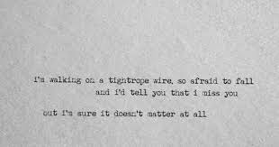 I D Tell You That I Miss You But I M Sure It Doesn T Matter At All Tightrope Ron Pope 3 Pope Quotes Ron Pope My Life Quotes