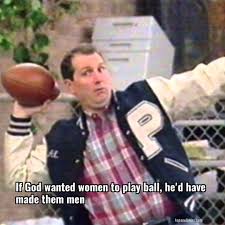 This al bundy quote is rated: Al Bundy If God Wanted Women To Play Ball He D Have Made Them Men Top One Liners