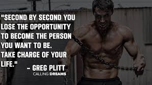  Second By Second You Lose The Opportunity To Become The Person You Want To Be Take Charge Of Your Life Gr Greg Plitt Quotes Greg Plitt Fitness Motivation