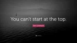 Do not watch the clock; Sam Levenson Quote You Can T Start At The Top