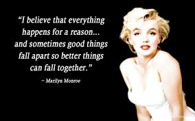 I believe that everything happens for a reason. I Believe That Everything Happens For A Reason And Sometimes Good Things Fall Apart So Everything Happens For A Reason Marilyn Monroe Quotes Adorable Quotes