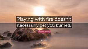 Please make your quotes accurate. Simone Elkeles Quote Playing With Fire Doesn T Necessarily Get You Burned