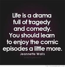 Life Is A Drama Full Of Tragedy And Comedy You Should Learn To Enjoy The Comic Episodes A Little More Comedy Quotes Meaningful Quotes Quotes