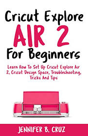 Cricut Explore Air 2 For Beginners Learn How To Set Up Cricut Explore Air 2 Cricut Designspace Troubleshooting Tricks And Tips Complete Beginners Guide Cricut Machine Book 1 Kindle Edition By Move desired items back to cart and complete. cricut explore air 2 for beginners learn how to set up cricut explore air 2 cricut designspace troubleshooting tricks and tips complete beginners