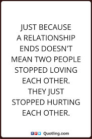 Relationships Quotes Just Because A Relationship Ends Doesn T Mean Two People Stopped Loving Each Ot Ending Relationship Quotes Ending Quotes Separation Quotes