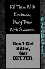 You\'ll discover inspiring words by einstein, keller, thoreau, gandhi, confucius (with great images too). Kill Them With Kindness Bury Them With Success No One Can Get Me Down I Will Always Prove That I Am The Better Wise Quotes Inspirational Quotes Life Quotes