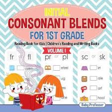 First grade beginning readers (easy) Initial Consonant Blends For 1st Grade Volume I Reading Book For Kids Children S Reading And Writing Books Baby Professor 9781541925564
