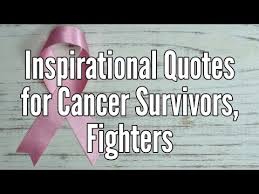 I am dedicated to helping others learn about this disease and helping other survivors overcome it. Inspirational Quotes For Cancer Survivors And Fighters Youtube