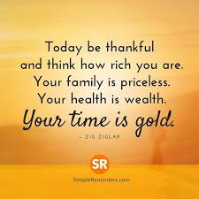 Today Be Thankful And Think How Rich You Are Your Family Is Priceless Your Health Is Wealth Your Time Is Gold Health Is Wealth Quotes Health Zig Ziglar
