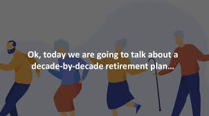 Ok, today we are going to talk about a decade-by-decade retirement plan…  Saving for retirement is a challenging but essential goal. Government  pensions likely won't be enough to live on, so it's
