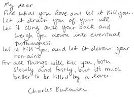 My Dear Find What You Love And Let It Kill You It S Much Better To Be Killed By A Lover Pretty Words Words Quotes Great Quotes