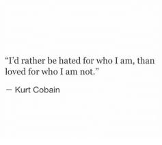 It was many years ago but it gave me this. I D Rather Be Hated For Who I Am Than Loved For Who I Am Not Kurt Cobain Kurt Cobain Meme On Me Me