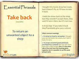 Find more ways to say take back, along with related words, antonyms and example phrases at thesaurus.com, the world's most trusted free thesaurus. Phrasal Verb Take Back