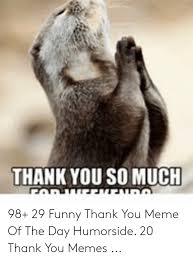 The more you show gratitude, the more good things will happen to you. Ø§Ù„Ø§yo0s0 Ø§ RØªØ§Ø´ØªØªÙ‡Øª1 98 29 Funny Thank You Meme Of The Day Humorside 20 Thank You Memes Funny Meme On Awwmemes Com