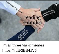 On Nativ E Speaker People Having Trouble Hearing Readin Subtitles Im All Three Via Rmemes Httpsifttt2bb4jv5 Meme On Me Me