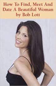 How to meet a nice woman. How To Find Meet And Date A Beautiful Woman Lott Bob 9780966363555 Amazon Com Books