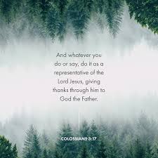 And Whatever You Do Or Say Do It As A Representative Of The Lord Jesus Giving Thanks Through Him To God The Fa Giving Thanks To God God The Father Colossians