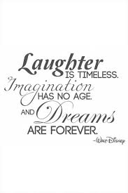 Laughter Is Timeless Imagination Has No Age And Dreams Are Forever Walt Disney Disney Quotes Quotes Inspirational Quotes