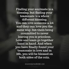 Soulmate And Love Quotes Finding Your Soulmate Is A Blessing But Finding Your Teammate Is Loving Someone Quotes Leaving Someone You Love Finding Your Soulmate