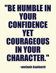  Be Humble In Your Confidence Yet Courageous In Your Characters Melanie Koulouris Quotes Inspirational Quotes Pictures Confidence Quotes Words