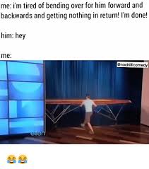 What does bent over expression mean? Me I M Tired Of Bending Over For Him Forward And Backwards And Getting Nothing In Return I M Done Him Hey Me Anochilllcomedy Ellen Meme On Me Me