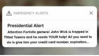 John wick's epic adventure (fortnite greenscreen animation). Emergency Alerts Presidential Alert Attention Fortnite Gamers John Wick Is Trapped In Tilted Towers And He Needs Your Help All You Need To Do Is Give Him Your Credit Card Number Expiration