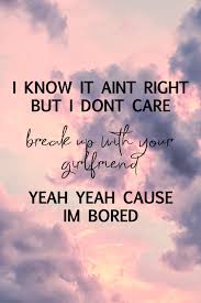 Break Up With Your Girlfriend I M Bored Ariana Grande Pin On Quotes Sayings