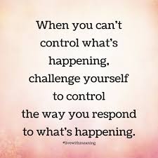 This quote emphasizes the power of believing in yourself. When You Can T Control What S Happening Challenge Yourself To Control The Way You Respond To What S Happening Quotes Inspirational Quotes Encouragement